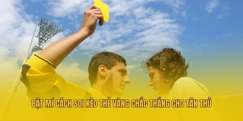 Bật mí cách soi kèo thẻ vàng chắc thắng cho tân thủ Bật mí cách soi kèo thẻ vàng chắc thắng cho tân thủ