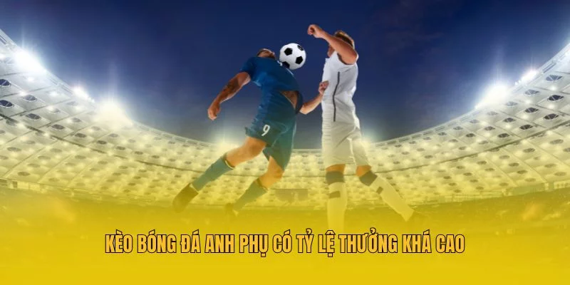 Kèo bóng đá Anh phụ có tỷ lệ thưởng khá cao Kèo bóng đá Anh phụ có tỷ lệ thưởng khá cao