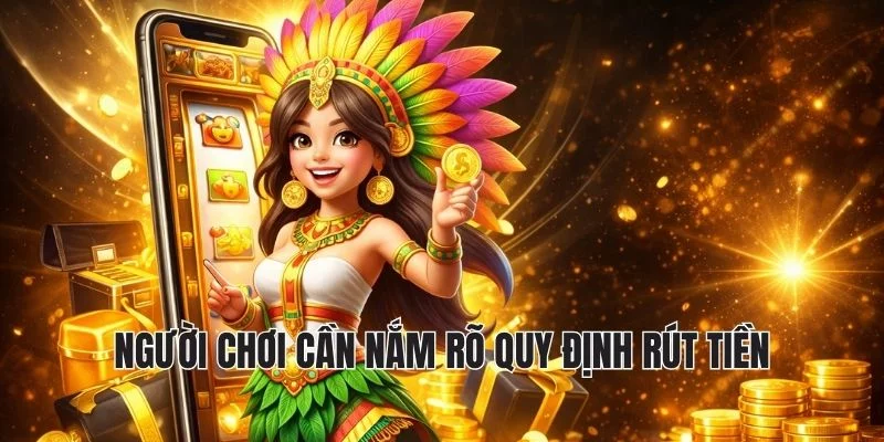 người chơi cần nắm rõ quy định rút tiền người chơi cần nắm rõ quy định rút tiền