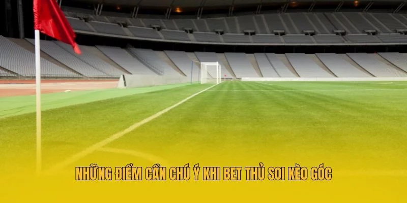 Những điểm cần chú ý khi bet thủ soi kèo góc Những điểm cần chú ý khi bet thủ soi kèo góc