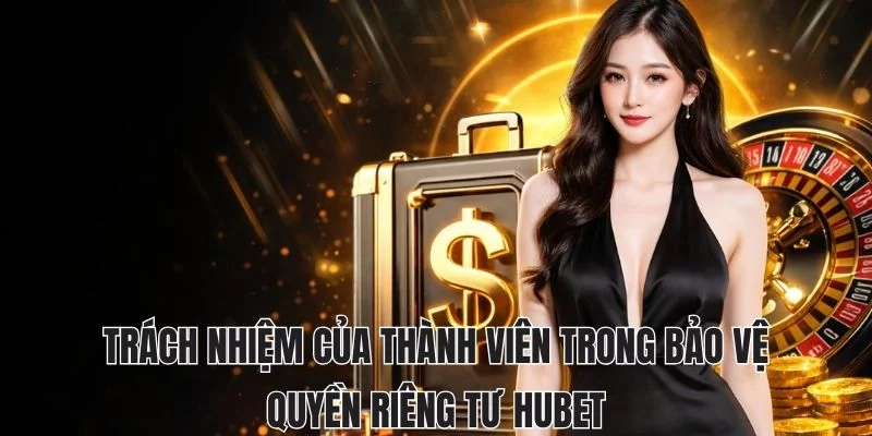 Trách nhiệm của thành viên trong bảo vệ quyền riêng tư hubet Trách nhiệm của thành viên trong bảo vệ quyền riêng tư hubet