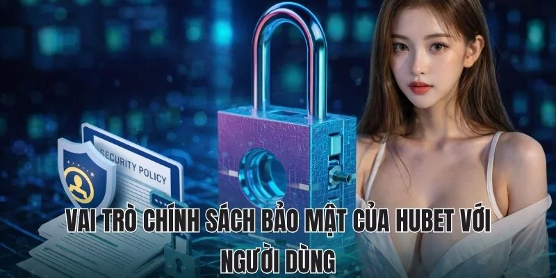 Vai trò chính sách bảo mật của Hubet với người dùng Vai trò chính sách bảo mật của Hubet với người dùng